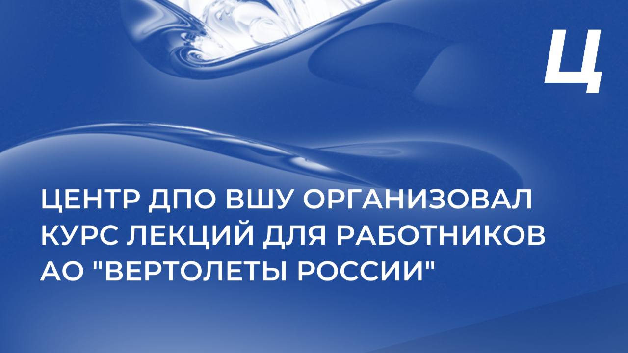 Центр ДПО ВШУ организовал курс лекций для работников АО «Вертолеты России»