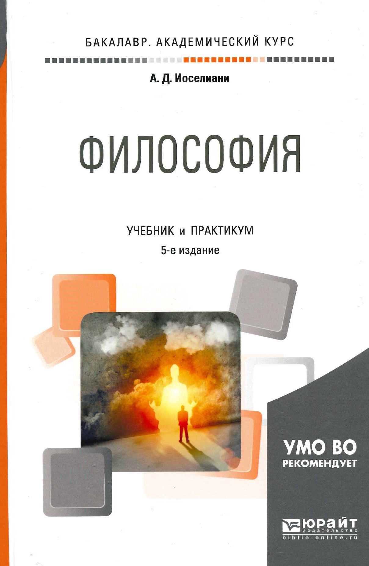 Философия: учебник и практ​икум для бакалавриата и специалитета / А.Д. Иоселиани. –  5-е изд., перераб. и доп. – М.: Издательство Юрайт, 2018. – 481 с. – (Серия: Бакалавр. Академический курс)